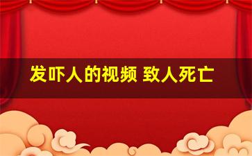 发吓人的视频 致人死亡